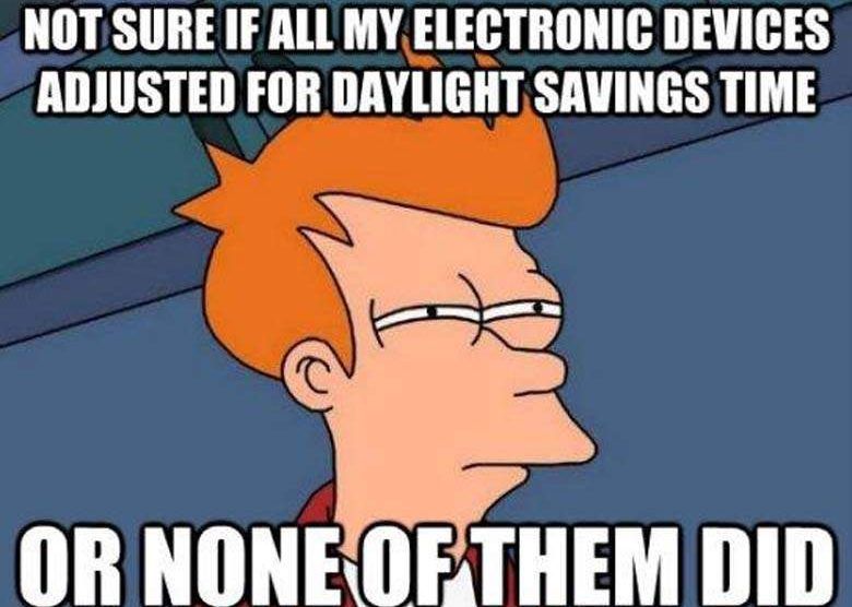 daylight savings meme - Not Sure If All My Electronic Devices Adjusted For Daylight Savings Time Or None Of Them Did