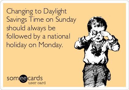 funny daylight savings memes - Changing to Daylight Savings Time on Sunday should always be ed by a national holiday on Monday. someecards user card