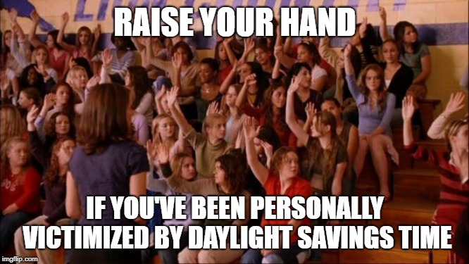 raise your hand if you ve been personally victimized meme - Raise Your Handic If You'Ve Been Personally Victimized By Daylight Savings Time imgflip.com