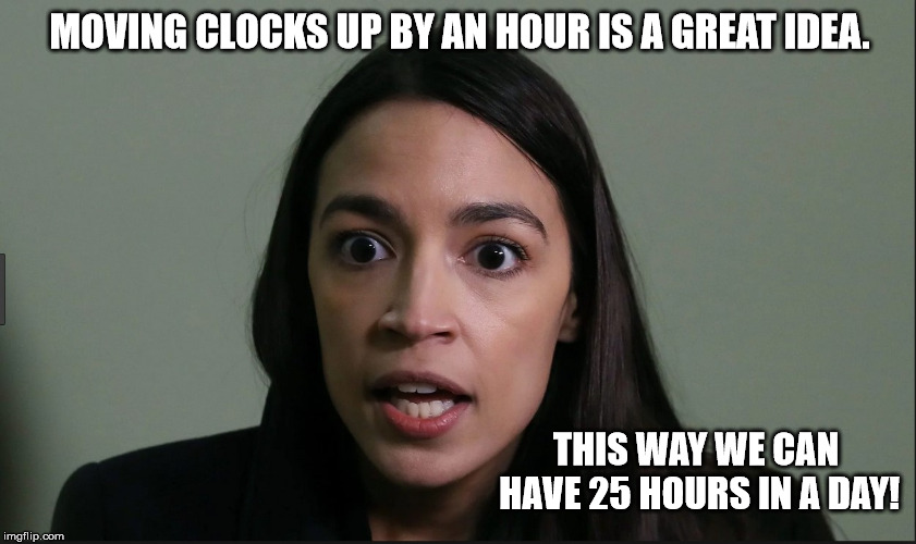 aoc on daylight savings - Moving Clocks Up By An Hour Is A Great Idea. This Way We Can Have 25 Hours In A Day! imgflip.com