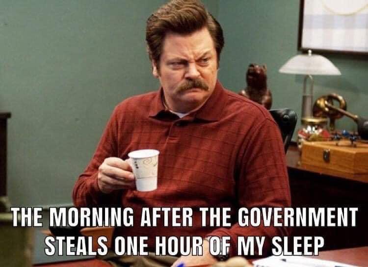 daylight savings meme - The Morning After The Government Steals One Hour Of My Sleep