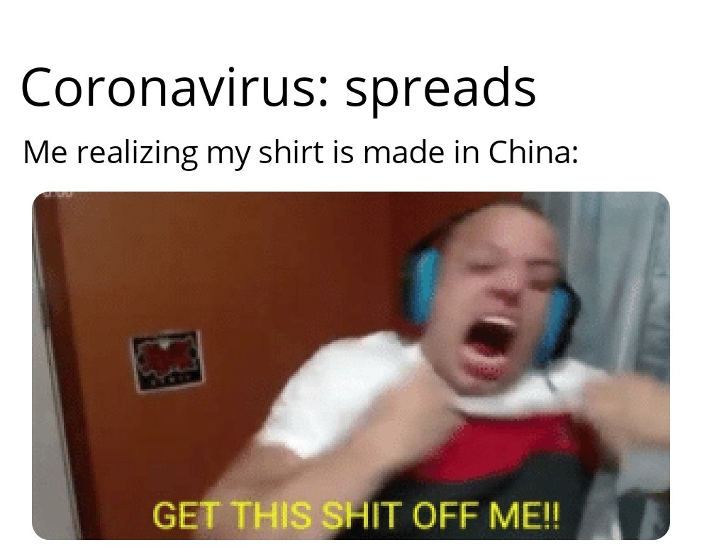 coronavirus meme - Coronavirus spreads Me realizing my shirt is made in China Get This Shit Off Me!!