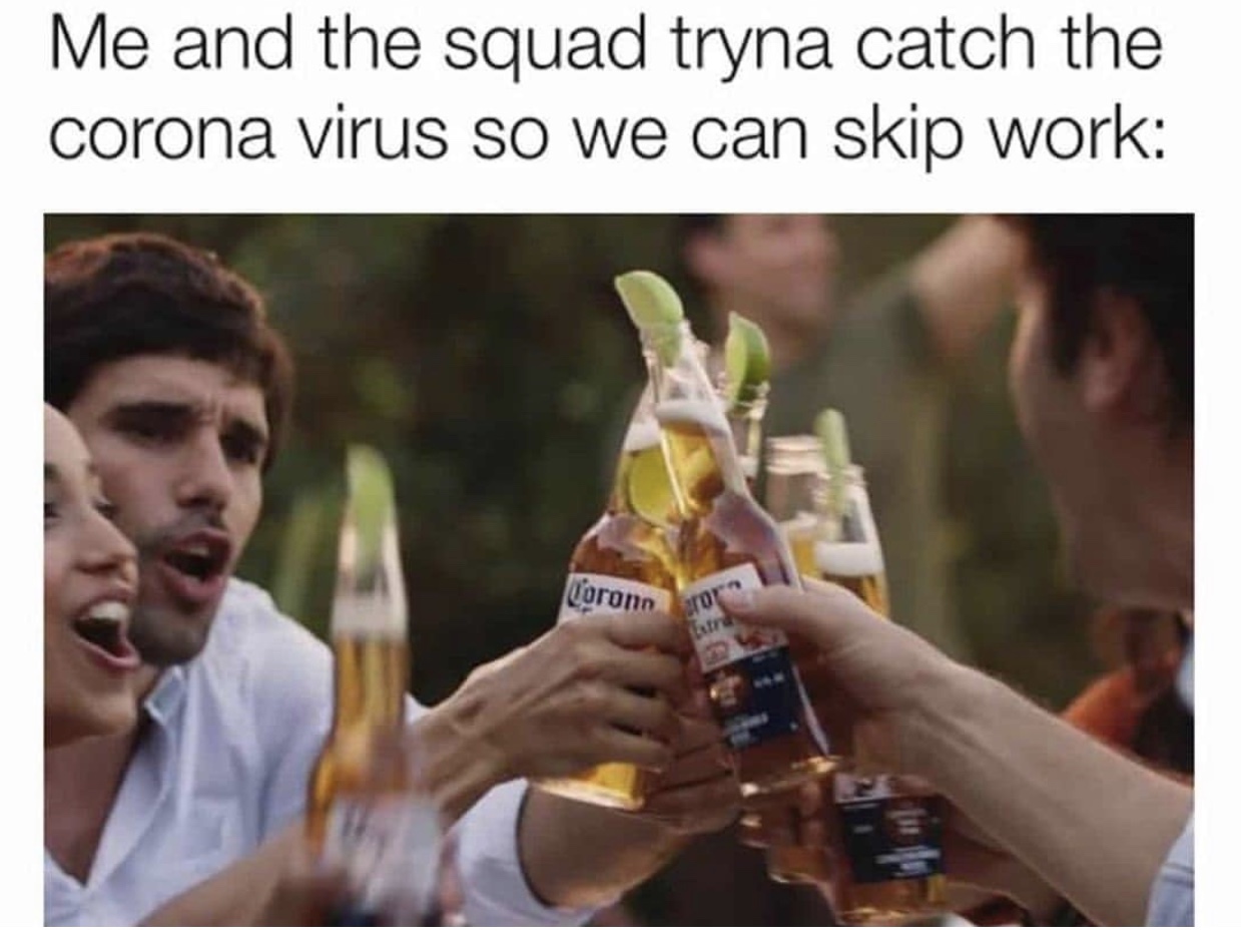 corona virus memes - Me and the squad tryna catch the corona virus so we can skip work Coronnor