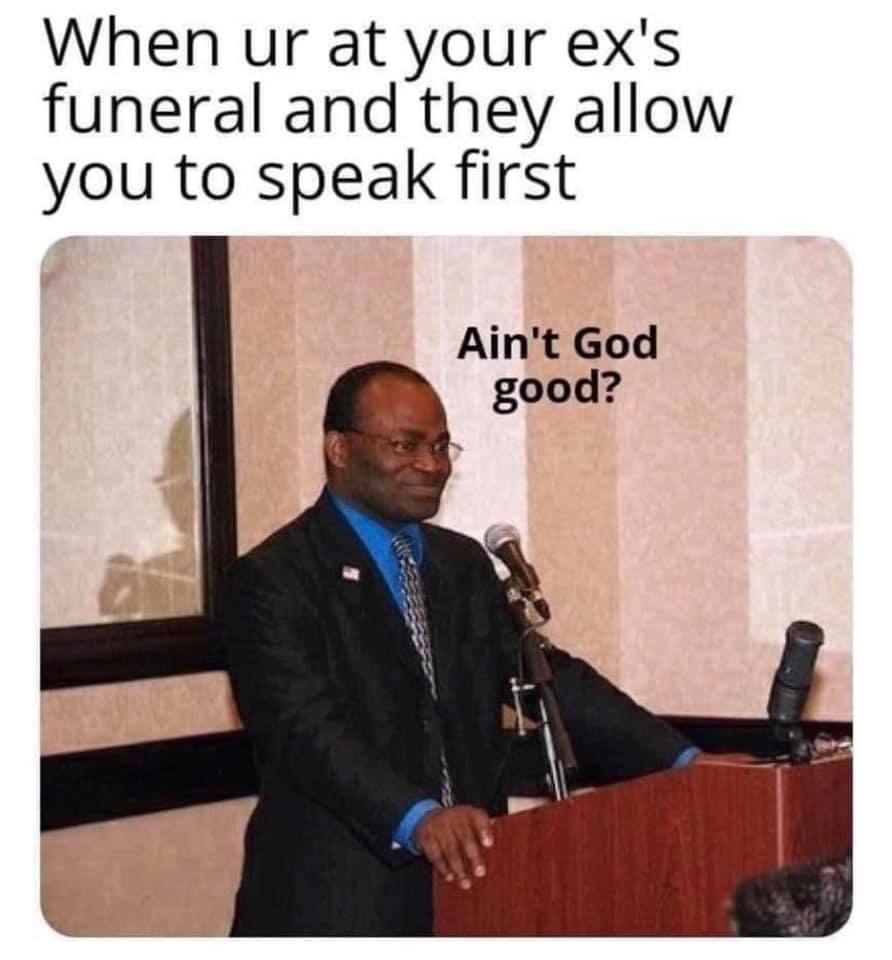 settle down meme - When ur at your ex's funeral and they allow you to speak first Ain't God good?