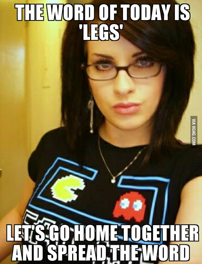 awesomesauce meme - The Word Of Today Is "Legs' Via 9GAG.Com Let'S Go Home Together And Spread The Word