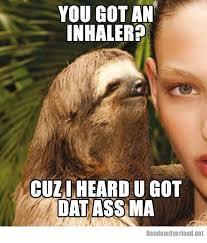 sloth inhaler meme - You Got An Inhaler? Cuz I Heard U Got Dat Ass Ma