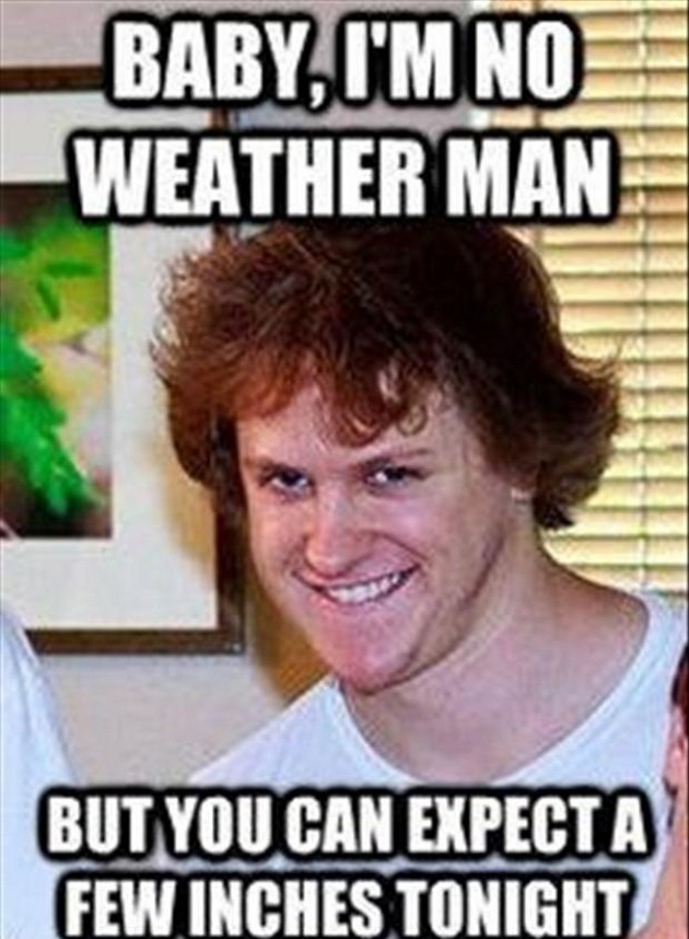 im no weather man meme - Baby, I'M No Weather Man But You Can Expect A Few Inches Tonight
