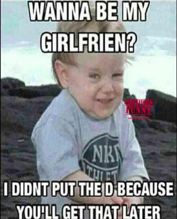 funny pick up lines memes - Wanna Be My Girlfrien? Nuna co Nrn Fi I Didnt Put The D Because You'Ll Get That Later