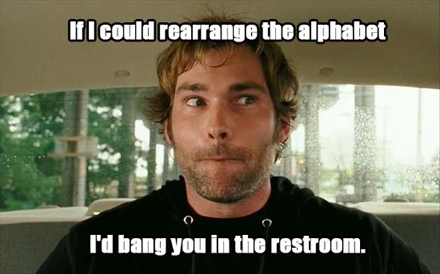 bad pick up lines - If I could rearrange the alphabet I'd bang you in the restroom.