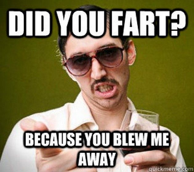 bad pick up lines - Did You Fart? Because You Blew Me Away quickmeme.com