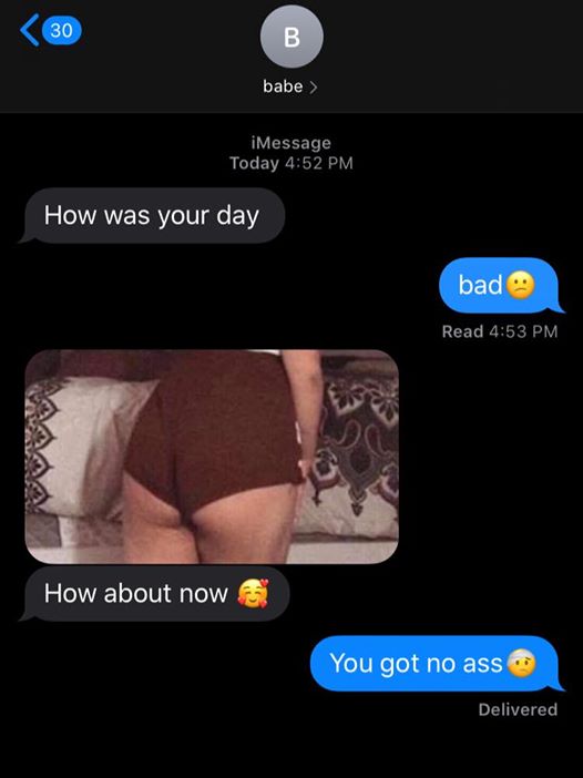 screenshot - 30 B babe > iMessage Today How was your day bad. Read How about now You got no ass Delivered