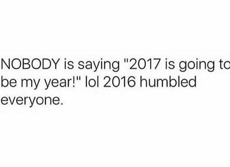 hold grudges quotes - Nobody is saying "2017 is going to be my year!" lol 2016 humbled everyone.