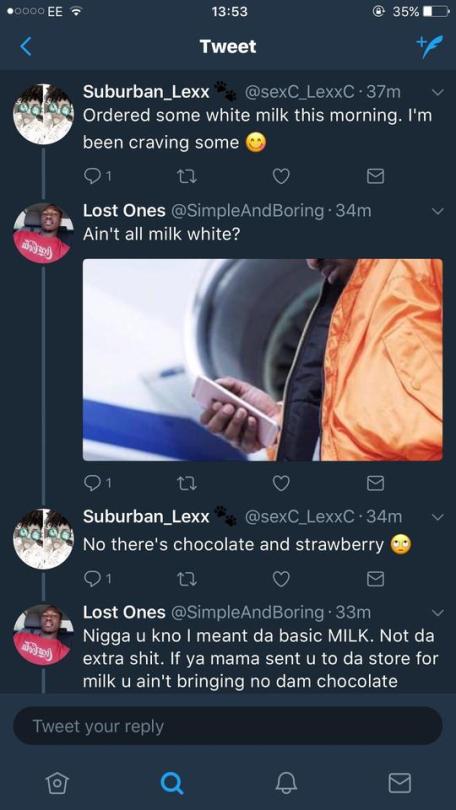 screenshot - .0000 Ee @ 35% D Tweet v Suburban_Lexx .37m Ordered some white milk this morning. I'm been craving some Lost Ones . 34m Ain't all milk white? v ardhara Suburban_Lexx No there's chocolate and strawberry Lost Ones 33m Nigga u kno I meant da bas