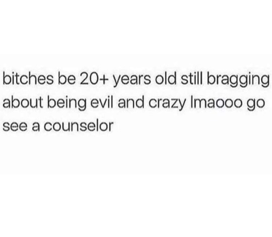 real nigga hood quotes - bitches be 20 years old still bragging about being evil and crazy Imaooo go see a counselor