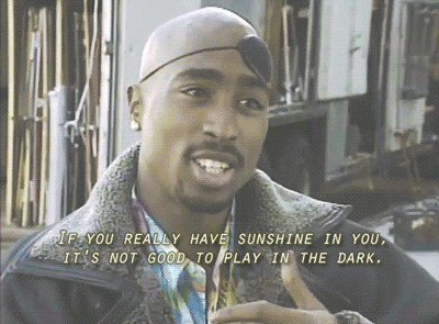 tupac gif - Sif You Really Have Sunshine In You, It'S Not Good To Play In The Dark,