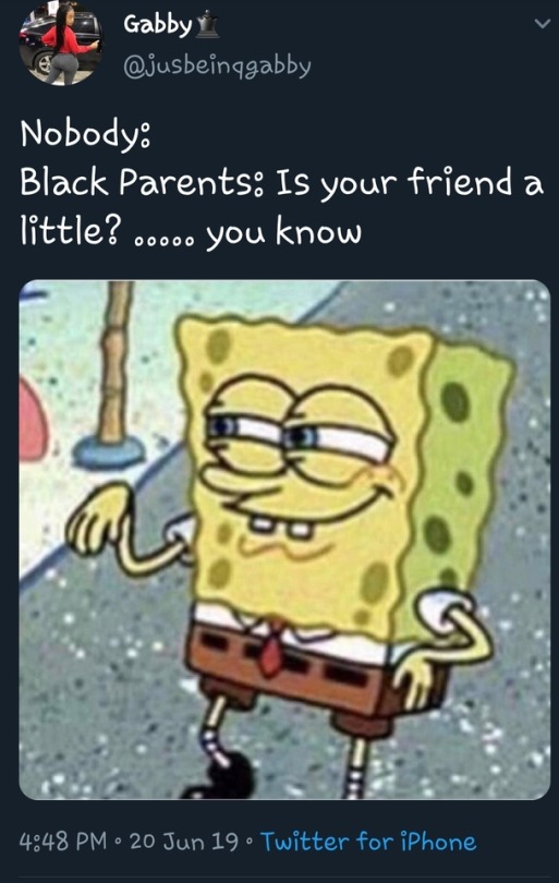 he you know spongebob meme - a Gabby vi Nobody Black Parents Is your friend a little?..... you know lle 20 Jun 19 Twitter for iPhone