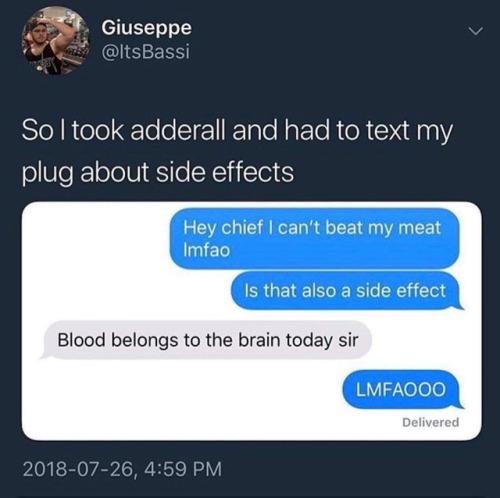 online advertising - Giuseppe So I took adderall and had to text my plug about side effects Hey chief I can't beat my meat Imfao Is that also a side effect Blood belongs to the brain today sir Lmfaooo Delivered ,
