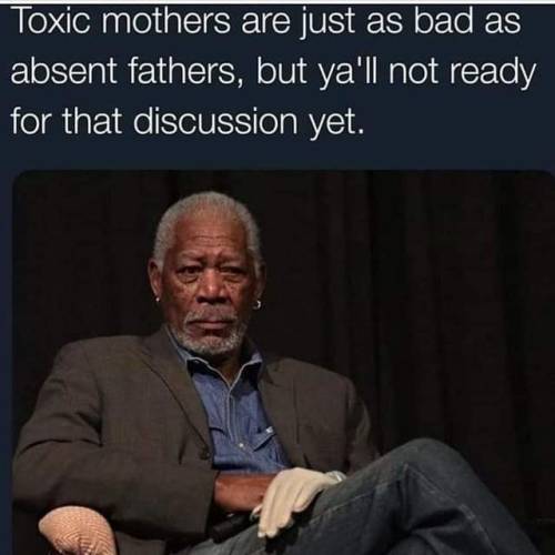 toxic mothers are just as bad as absent fathers - Toxic mothers are just as bad as absent fathers, but ya'll not ready for that discussion yet.