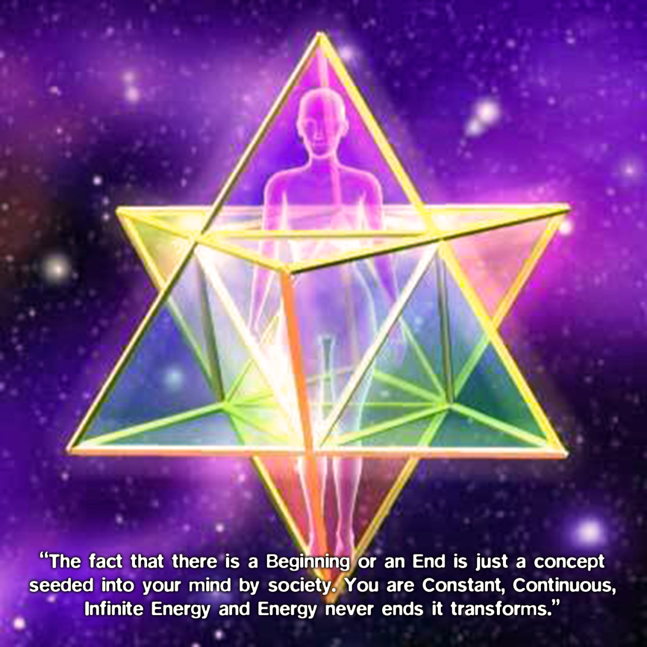 merkaba energy - "The fact that there is a Beginning or an End is just a concept seeded into your mind by society. You are constant, Continuous, Infinite Energy and Energy never ends it transforms."