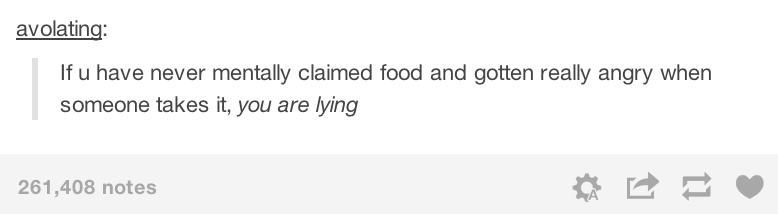 tumblr - handwriting - avolating If u have never mentally claimed food and gotten really angry when someone takes it, you are lying 261,408 notes