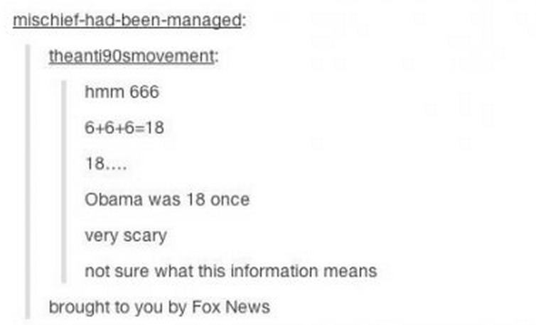 tumblr - document - mischiefhadbeenmanaged theanti90smovement hmm 666 66618 18.... Obama was 18 once very scary not sure what this information means brought to you by Fox News
