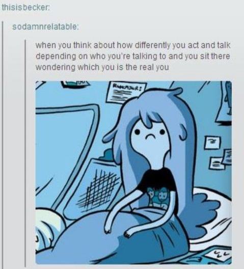 tumblr - adventure time quotes - thisisbecker sodamnrelatable when you think about how differently you act and talk depending on who you're talking to and you sit there wondering which you is the real you