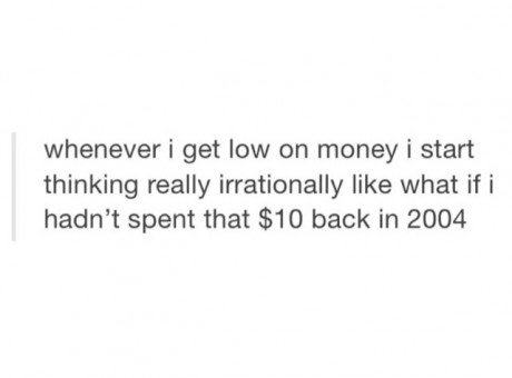 tumblr - sibling relationships are weird - whenever i get low on money i start thinking really irrationally what if i hadn't spent that $10 back in 2004