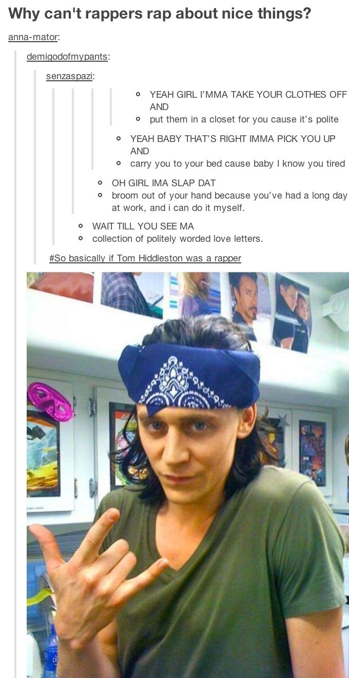 tumblr - tom hiddleston meme - Why can't rappers rap about nice things? annamator demigodofmypants senzaspazi 0 Yeah Girl I'Mma Take Your Clothes Off And o put them in a closet for you cause it's polite O Yeah Baby That'S Right Imma Pick You Up And o carr