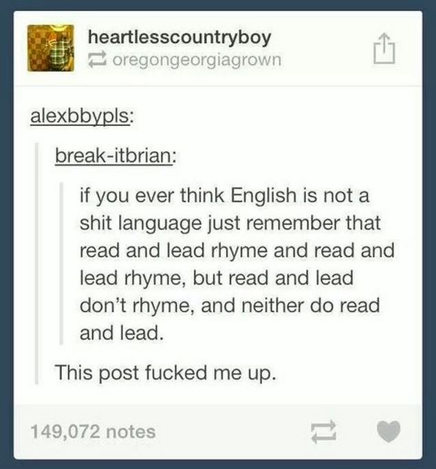 tumblr - web page - heartlesscountryboy oregongeorgiagrown alexbbypls breakitbrian if you ever think English is not a shit language just remember that read and lead rhyme and read and lead rhyme, but read and lead don't rhyme, and neither do read and lead