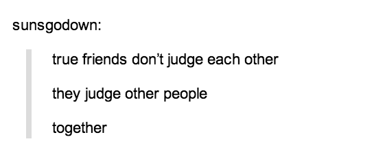 tumblr - mtp - sunsgodown true friends don't judge each other they judge other people together