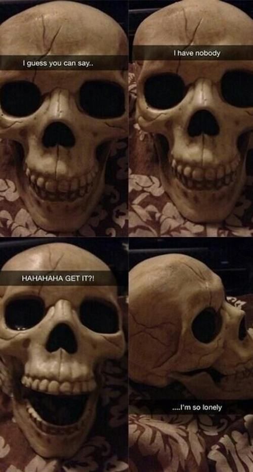 pun skeleton humor - I have nobody I guess you can say.. Hahahaha Get It?! ....I'm so lonely