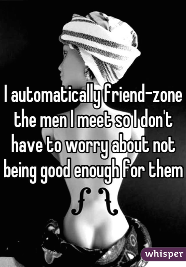 whisper - being friendzoned - l automaticallyfriendzone the men I meet soldon't have to worry about not being good enough for them whisper