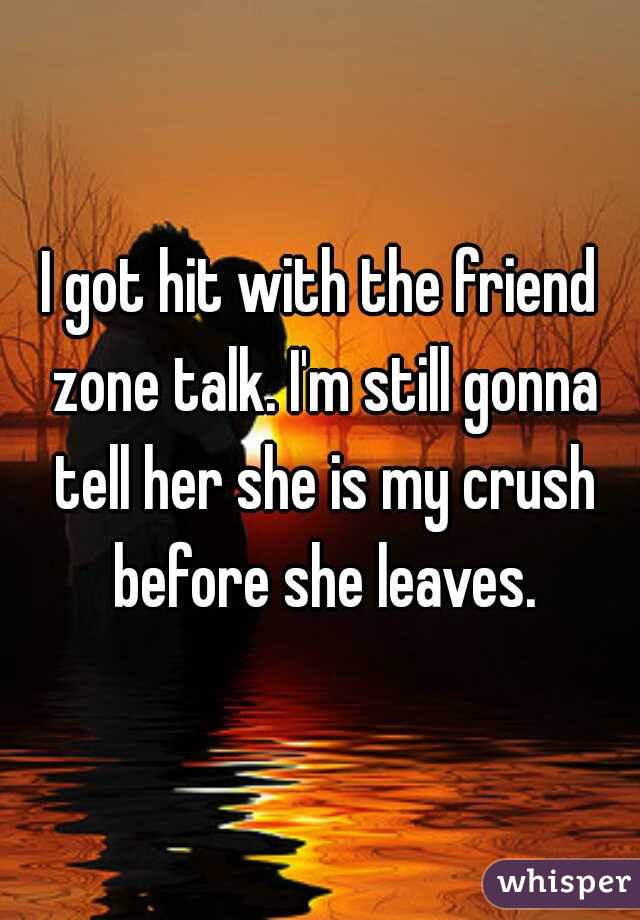 whisper - heat - I got hit with the friend zone talk.I'm still gonna tell her she is my crush before she leaves. whisper