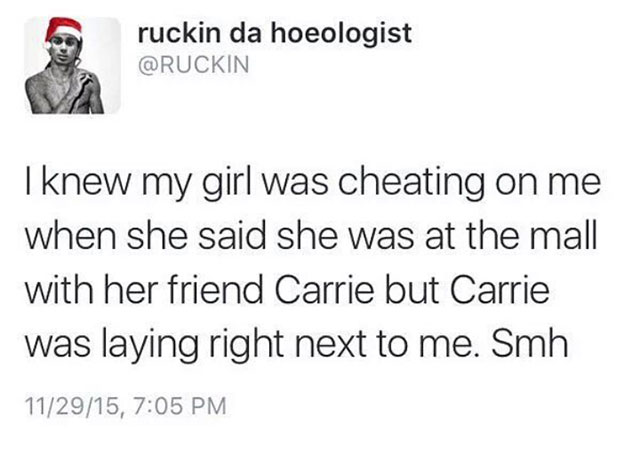 document - ruckin da hoeologist I knew my girl was cheating on me when she said she was at the mall with her friend Carrie but Carrie was laying right next to me. Smh 112915,
