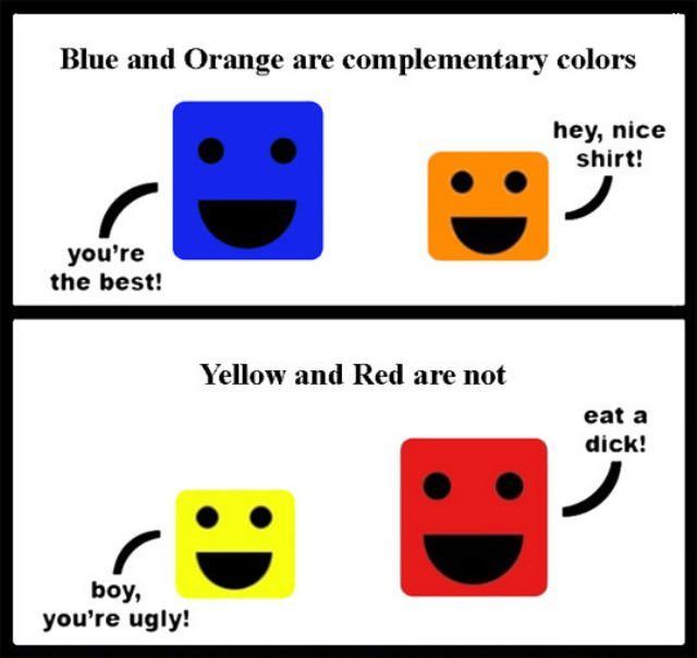 complementary colors funny - Blue and Orange are complementary colors hey, nice shirt! you're the best! Yellow and Red are not eat a dick! boy, you're ugly!