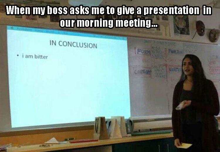 conclusion i am bitter - When my boss asks me to give a presentation in our morning meeting... In Conclusion iam bitter