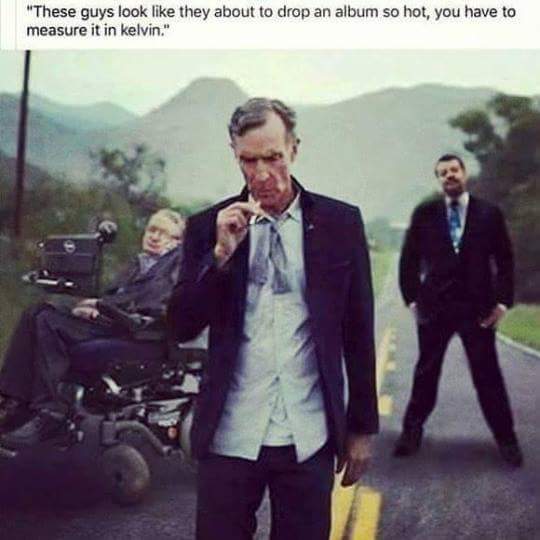 random pic bill nye neil degrasse tyson stephen hawking - "These guys look they about to drop an album so hot, you have to measure it in kelvin."