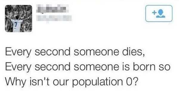 Every second someone dies, Every second someone is born so Why isn't our population 0?