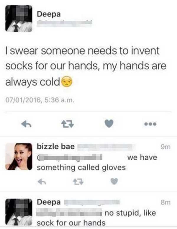 stupid social media posts - Deepa I swear someone needs to invent socks for our hands, my hands are always cold 07012016, a.m. 9m bizzle bae we have something called gloves 8m Deepa uno stupid, sock for our hands