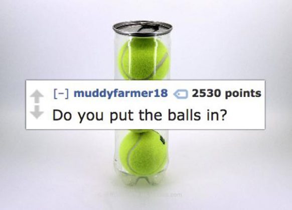 tennis ball - muddyfarmer18 2530 points Do you put the balls in?