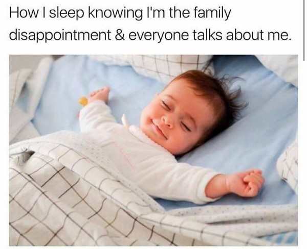 love sleep meme - How I sleep knowing I'm the family disappointment & everyone talks about me.