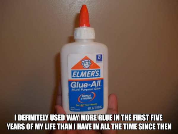 meme pointing out that your probably used more glue in the first 5 years in life than all the days since.
