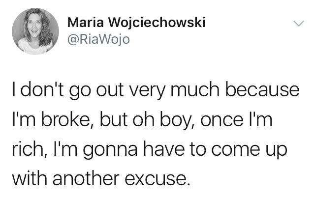 self deprecating examples - Maria Wojciechowski I don't go out very much because I'm broke, but oh boy, once I'm rich, I'm gonna have to come up with another excuse.