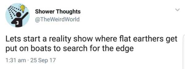 chrissy teigen best tweets - Shower Thoughts Lets start a reality show where flat earthers get put on boats to search for the edge 25 Sep 17