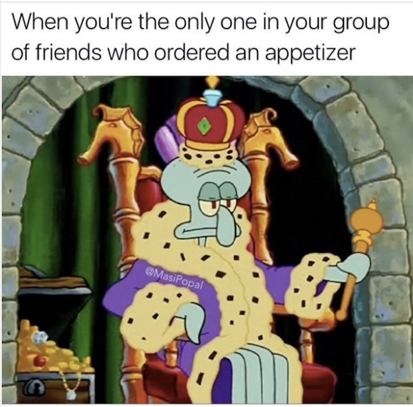 your the only one who recorded - When you're the only one in your group of friends who ordered an appetizer