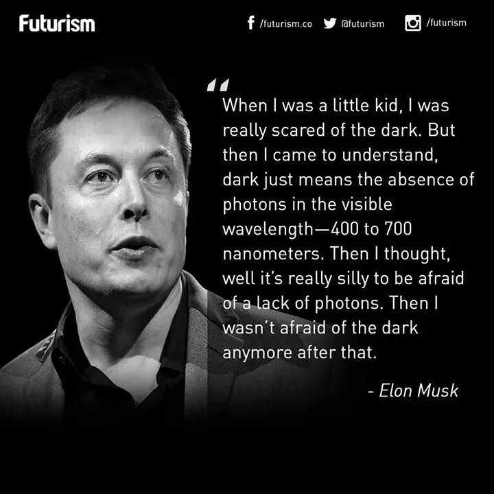 elon musk inspiration - Futurism f futurism.co y afuturism futurism When I was a little kid, I was really scared of the dark. But then I came to understand, dark just means the absence of photons in the visible wavelength400 to 700 nanometers. Then I thou
