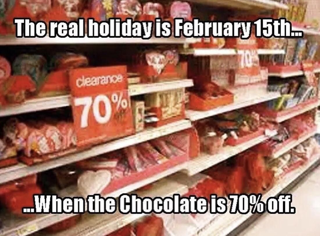 funny valentines day memes - The real holiday is February 15th... clearance 70% ...When the Chocolate is 70% off.