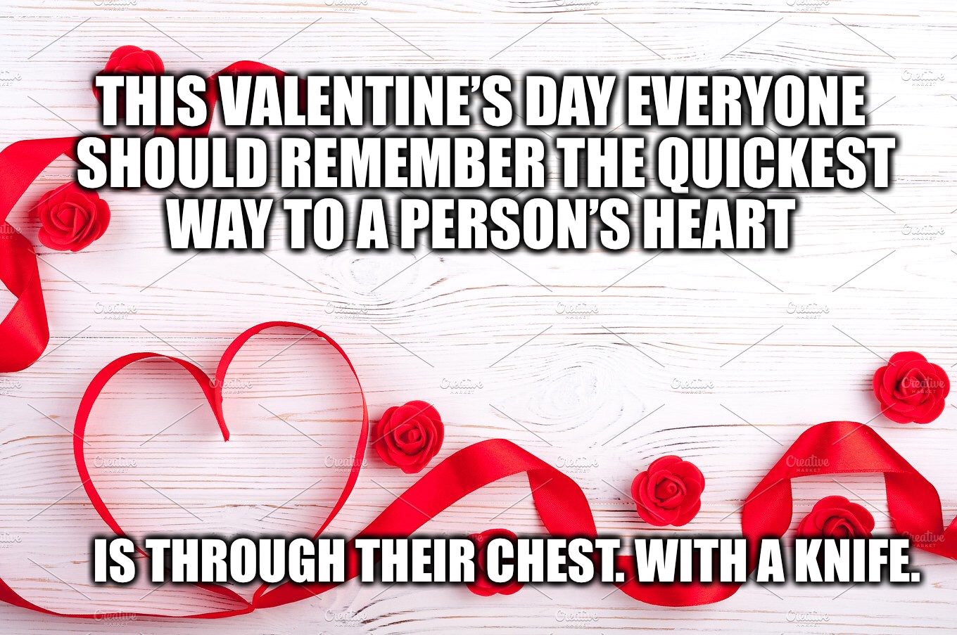 meme - This Valentine'S Day Everyone Should Remember The Quickest Way To A Person'S Heart Creative Create Creative eative Is Through Their Chest With A Knife.