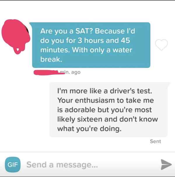 best clapbacks of all time - Are you a Sat? Because I'd do you for 3 hours and 45 minutes. With only a water break. min. ago I'm more a driver's test. Your enthusiasm to take me is adorable but you're most ly sixteen and don't know what you're doing. Sent