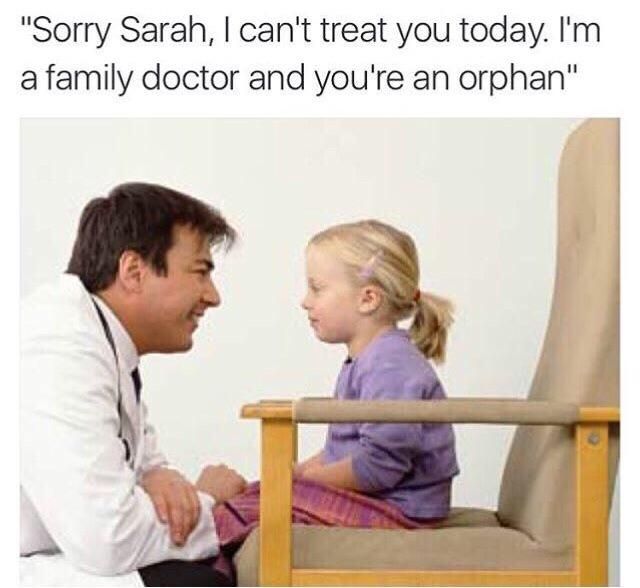 funny but brutally dank meme of doctor telling little Sarah he can't treat her today because he is a family doctor and she is an ophan